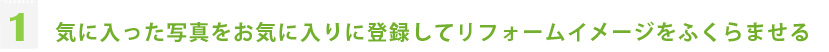 １.気に入った写真をお気に入りに登録してリフォームイメージをふくらませる