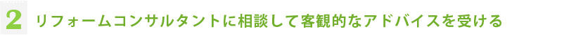 ２.リフォームコンサルタントに相談して客観的なアドバイスを受ける